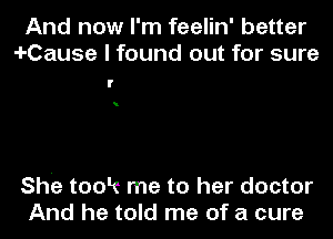 And now I'm feelin' better
4-Cause I found out for sure

She took me to her doctor
And he told me of a cure