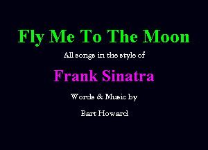 Fly Me To The Moon

All sown in thc style of

Words 6c. Munc by

Bart Howard