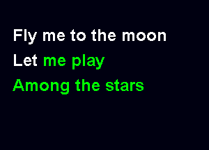 Fly me to the moon
Let me play

Among the stars