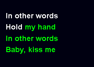 In other words
Hold my hand

In other words
Baby, kiss me