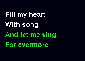 Fill my heart
With song

And let me sing
For evermore