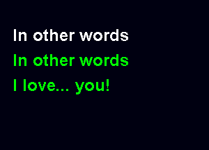 In other words
In other words

I love... you!