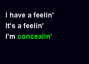 l have a feelin'
It's a feelin'

I'm concealin'