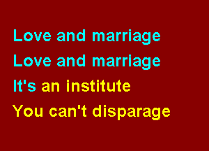 Love and marriage
Love and marriage

It's an institute
You can't disparage
