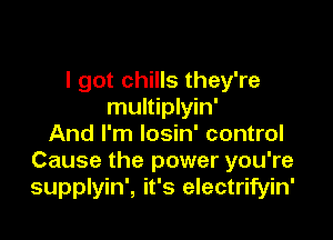 I got chills they're
multiplyin'

And I'm losin' control
Cause the power you're
supplyin', it's electrifyin'