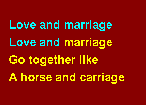 Love and marriage
Love and marriage

Go together like
A horse and carriage