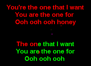 You're the one that I want
You are the one for
Ooh ooh ooh h-oney

The one that I want
You are the one for
Ooh ooh ooh