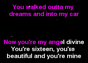 You walked outta my
dreams and into myicar

Now you're my angel divine
You're sixteen, you've
beautiful and you're mine