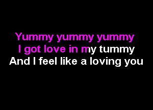 Yummy yummy yummy
I got love in my tummy

And I feel like a loving you