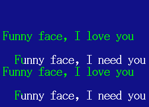 Funny face, I love you

Funny face, I need you
Funny face, I love you

Funny face, I need you