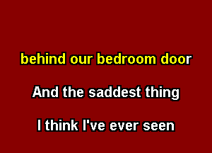 behind our bedroom door

And the saddest thing

lthink I've ever seen