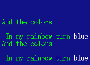 And the colors

In my rainbow turn blue
And the colors

In my rainbow turn blue