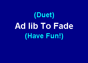 (Duet)
Ad lib To Fade

(Have Fun!)