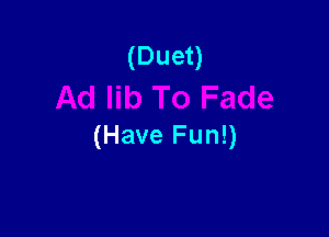 (Duet)

(Have Fun!)