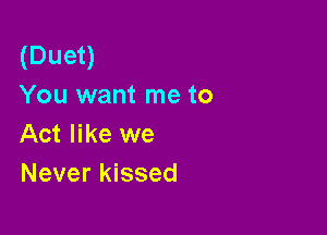 (Duet)
You want me to

Act like we
Never kissed