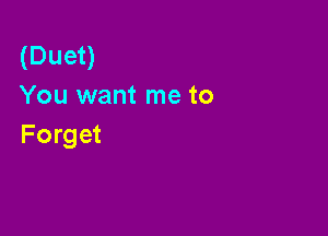(Duet)
You want me to

Forget