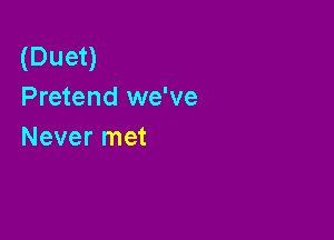 (Duet)
Pretend we've

Never met