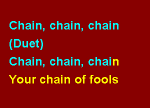 Chain, chain, chain
(Duet)

Chain, chain, chain
Your chain of fools