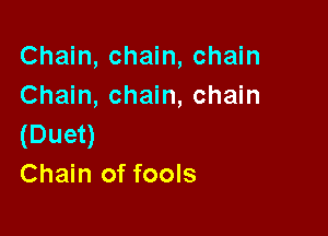 Chain, chain, chain
Chain, chain, chain

(Duet)
Chain of fools