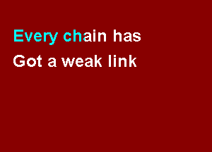 Every chain has
Got a weak link