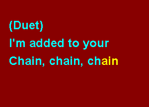 (Duet)
I'm added to your

Chain, chain, chain