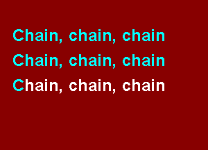 Chain, chain, chain
Chain, chain, chain

Chain, chain, chain