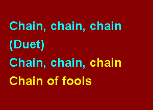 Chain, chain, chain
(Duet)

Chain, chain, chain
Chain of fools