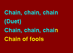 Chain, chain, chain
(Duet)

Chain, chain, chain
Chain of fools