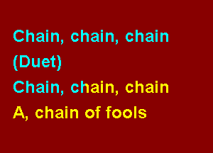 Chain, chain, chain
(Duet)

Chain, chain, chain
A, chain of fools