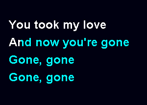 Youtookrnylove
And now you're gone

Gone, gone
Gone, gone