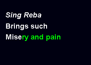 Sing Reba
Brings such

Misery and pain
