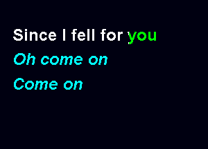 Since I fell for you
Oh come on

Come on