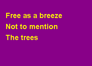 Free as a breeze
Not to mention

The trees