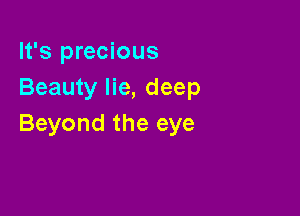 It's precious
Beauty lie, deep

Beyond the eye