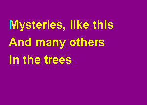Mysteries, like this
And many others

In the trees