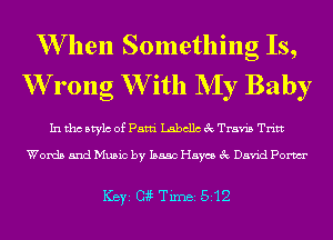 W hen Something Is,
W rong W ith NIy Baby

In tho Mylo of Patti Labellc 3c Travis Tritt

Words and Music by Isaac Haycs 3c David Pom

1(3)ng TiIDBI 512