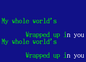 My whole worldys

Wrapped up in you
My whole worldys

Wrapped up in you