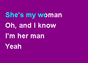 She's my woman
Oh, and I know

I'm her man
Yeah