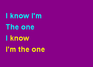 I know I'm
The one

I know
I'm the one