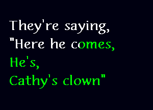 They're saying,
Here he comes,

He's,
Cathy's clown