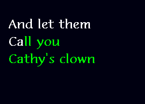 And let them
Call you

Cathy's clown
