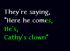 They're saying,
Here he comes,

He's,
Cathy's clown