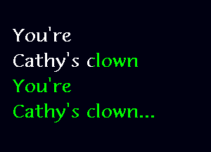 You're
Cathy's clown

You're
Cathy's clown...