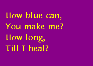 Howl uecan,
You make me?

How long,
Till I heal?