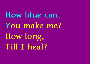 Howl uecan,
You make me?

How long,
Till I heal?