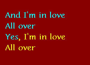 And I'm in love
All over

Yes, I'm in love
All over