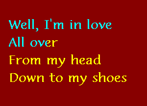 Well, I'm in love
All over

From my head
Down to my shoes