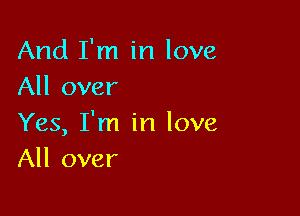 And I'm in love
All over

Yes, I'm in love
All over