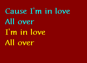 Cause I'm in love
All over

I'm in love
All over