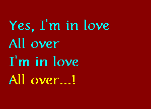 Yes, I'm in love
All over

I'm in love
All over...!